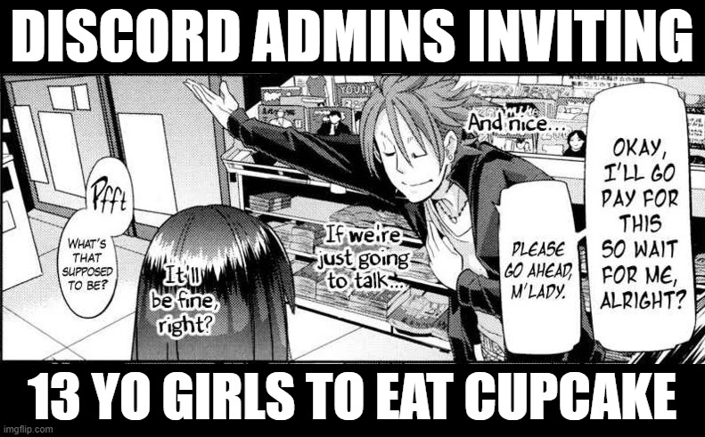 mmm yes cupcake | DISCORD ADMINS INVITING; 13 YO GIRLS TO EAT CUPCAKE | image tagged in funny | made w/ Imgflip meme maker