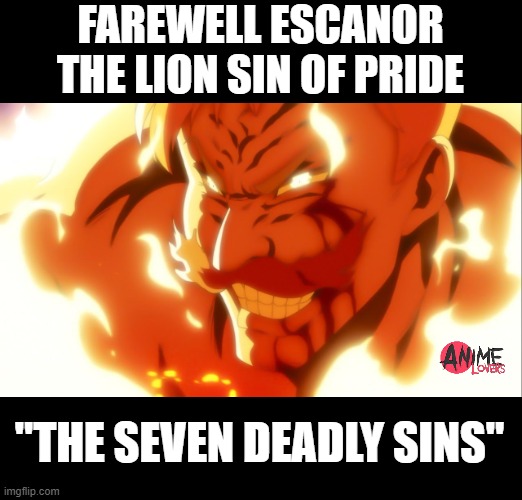 the seven deadly of sins | FAREWELL ESCANOR THE LION SIN OF PRIDE; "THE SEVEN DEADLY SINS" | image tagged in escanor,seven deadly sins,escanor death | made w/ Imgflip meme maker
