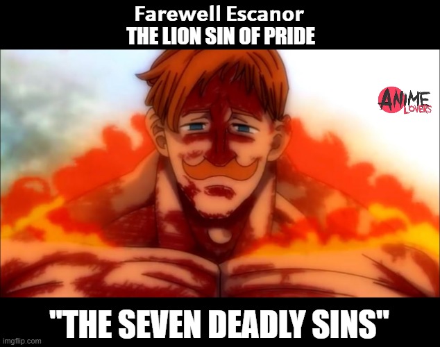the seven deadly sins | 𝗙𝗮𝗿𝗲𝘄𝗲𝗹𝗹 𝗘𝘀𝗰𝗮𝗻𝗼𝗿 
THE LION SIN OF PRIDE; "THE SEVEN DEADLY SINS" | image tagged in escanor death,seven deadly sins | made w/ Imgflip meme maker