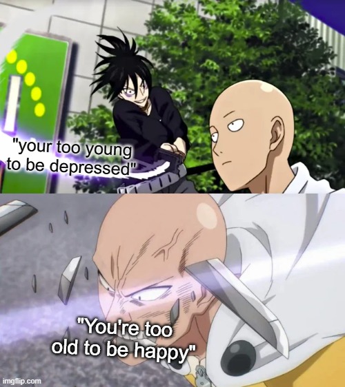 Saitama bites sword and breaks it | "your too young to be depressed"; "You're too old to be happy" | image tagged in saitama bites sword and breaks it,depression,happy | made w/ Imgflip meme maker