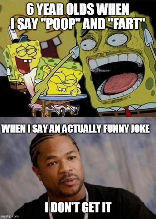 Back in me young days: | 6 YEAR OLDS WHEN I SAY "POOP" AND "FART"; WHEN I SAY AN ACTUALLY FUNNY JOKE | image tagged in spongebob laughing hysterically | made w/ Imgflip meme maker