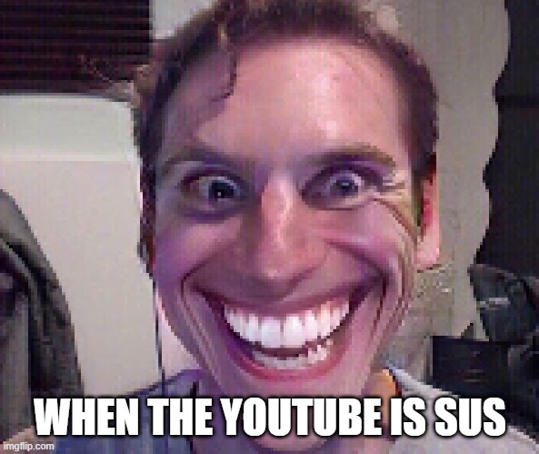 When The Imposter Is Sus | WHEN THE YOUTUBE IS SUS | image tagged in when the imposter is sus | made w/ Imgflip meme maker