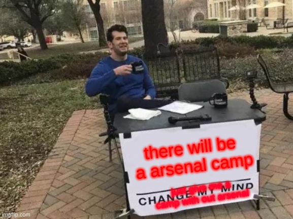 Change My Mind | there will be  a arsenal camp; just give me a camp with out arsenal | image tagged in memes,change my mind | made w/ Imgflip meme maker