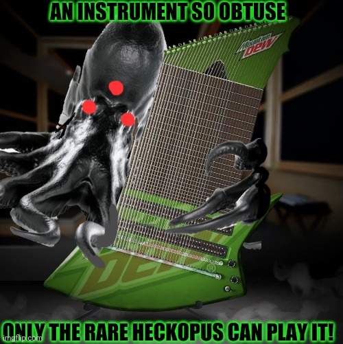 Xentrick's dew guitar! | AN INSTRUMENT SO OBTUSE; ONLY THE RARE HECKOPUS CAN PLAY IT! | image tagged in heavy metal,xentrick,guitar,mountain dew,hell,octopus | made w/ Imgflip meme maker