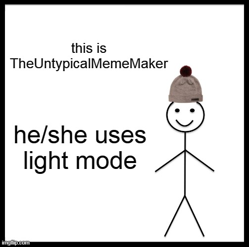 Be Like Bill Meme | this is TheUntypicalMemeMaker he/she uses light mode | image tagged in memes,be like bill | made w/ Imgflip meme maker