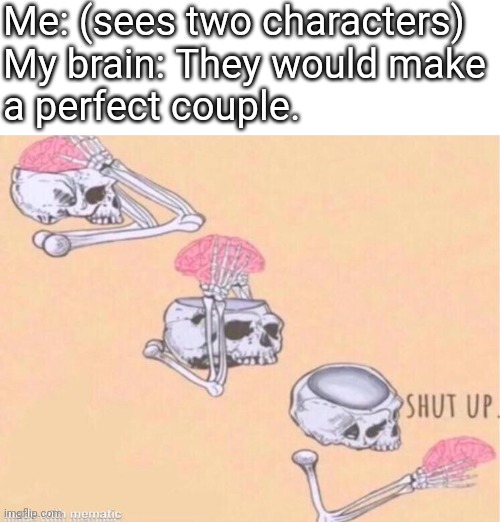 Crack Ship Crisis | Me: (sees two characters)
My brain: They would make
a perfect couple. | image tagged in skeleton shut up brain | made w/ Imgflip meme maker