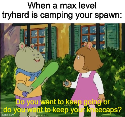 “EZ” - the tryhard’s last words - |  When a max level tryhard is camping your spawn:; Do you want to keep going or do you want to keep your kneecaps? | image tagged in do you want to keep your hd,memes,arthur,gaming | made w/ Imgflip meme maker
