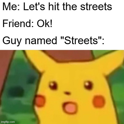 Surprised Pikachu Meme | Me: Let's hit the streets; Friend: Ok! Guy named "Streets": | image tagged in memes,surprised pikachu | made w/ Imgflip meme maker
