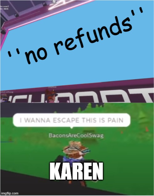 she just want a bean refund | ''no refunds''; KAREN | image tagged in ''i wanna escape this pain'' meme | made w/ Imgflip meme maker