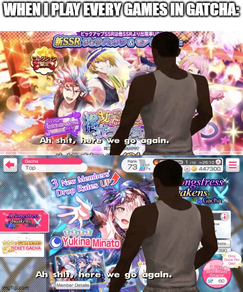 When I play every games in gatcha art | WHEN I PLAY EVERY GAMES IN GATCHA: | image tagged in ah shit here we go again,games | made w/ Imgflip meme maker