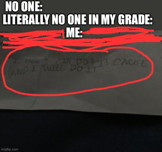 XD | NO ONE:                                                    
LITERALLY NO ONE IN MY GRADE:   
ME: | image tagged in haha | made w/ Imgflip meme maker