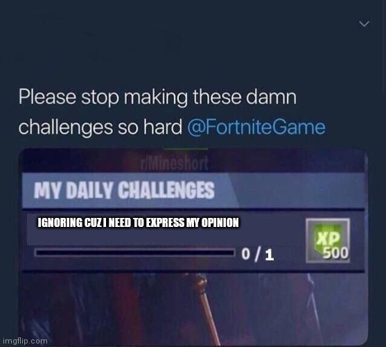 Fortnite Challenge | IGNORING CUZ I NEED TO EXPRESS MY OPINION | image tagged in fortnite challenge | made w/ Imgflip meme maker