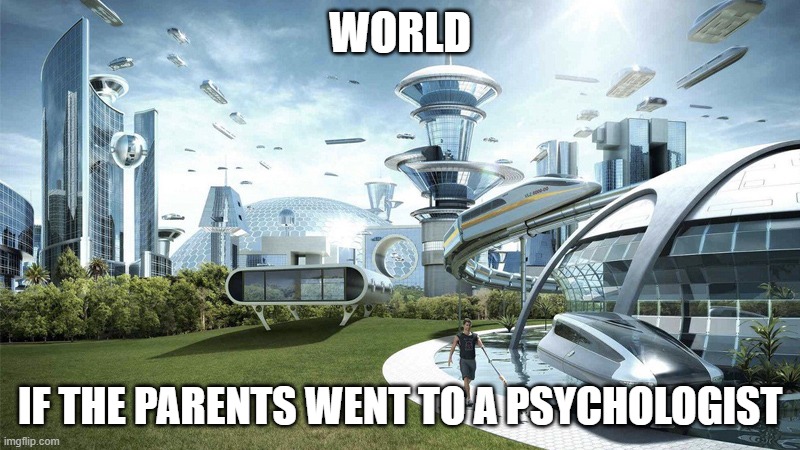 The future world if | WORLD; IF THE PARENTS WENT TO A PSYCHOLOGIST | image tagged in the future world if | made w/ Imgflip meme maker