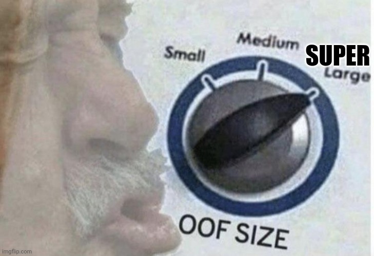Oof size (used in comment) | SUPER | image tagged in oof size large | made w/ Imgflip meme maker