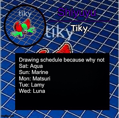 Dwffdwewfwfewfwrreffegrgvbgththyjnykkkkuuk, | Drawing schedule because why not
Sat: Aqua
Sun: Marine
Mon: Matsuri
Tue: Lamy
Wed: Luna | image tagged in dwffdwewfwfewfwrreffegrgvbgththyjnykkkkuuk | made w/ Imgflip meme maker