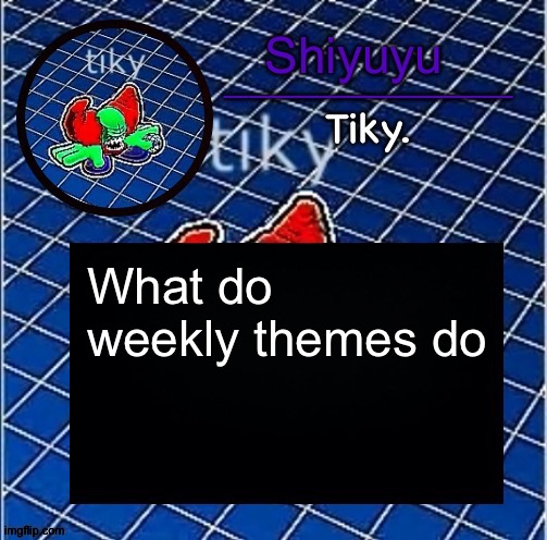 Dwffdwewfwfewfwrreffegrgvbgththyjnykkkkuuk, | What do weekly themes do | image tagged in dwffdwewfwfewfwrreffegrgvbgththyjnykkkkuuk | made w/ Imgflip meme maker