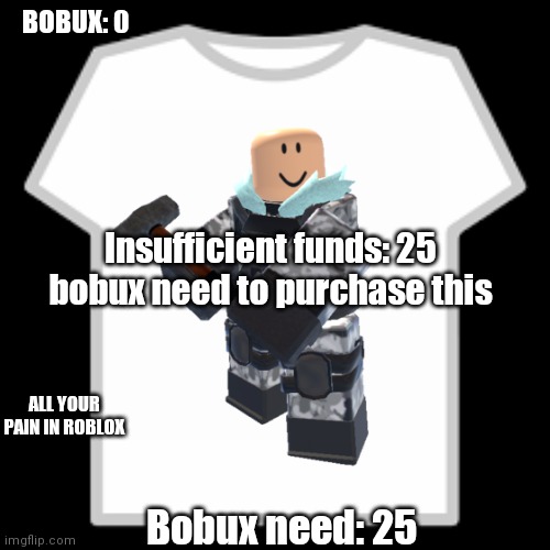 All your pain in roblox | BOBUX: 0; Insufficient funds: 25 bobux need to purchase this; ALL YOUR PAIN IN ROBLOX; Bobux need: 25 | image tagged in roblox | made w/ Imgflip meme maker