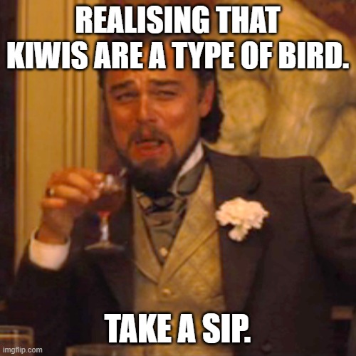 Laughing Leo Meme | REALISING THAT KIWIS ARE A TYPE OF BIRD. TAKE A SIP. | image tagged in memes,laughing leo | made w/ Imgflip meme maker