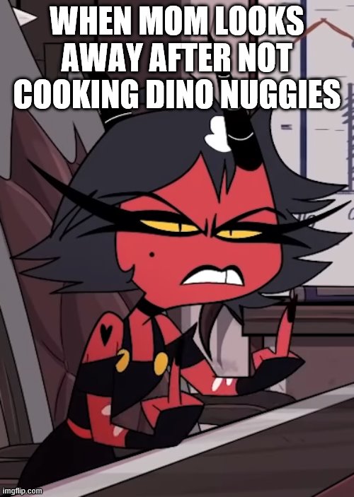 no nuggies no respect | WHEN MOM LOOKS AWAY AFTER NOT COOKING DINO NUGGIES | image tagged in helluva boss millie double bird | made w/ Imgflip meme maker