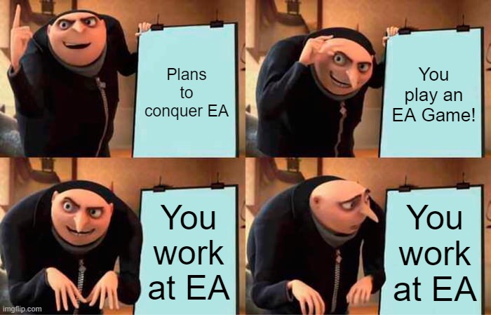 EA Be Like: | Plans to conquer EA; You play an EA Game! You work at EA; You work at EA | image tagged in memes,gru's plan | made w/ Imgflip meme maker