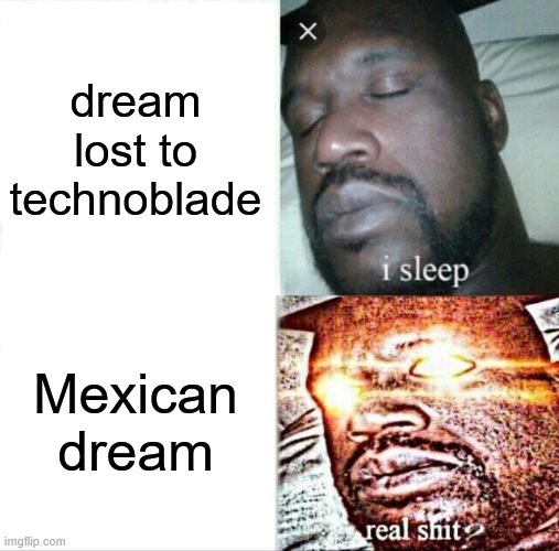 every dream smp fan | dream lost to technoblade; Mexican dream | image tagged in memes,sleeping shaq | made w/ Imgflip meme maker