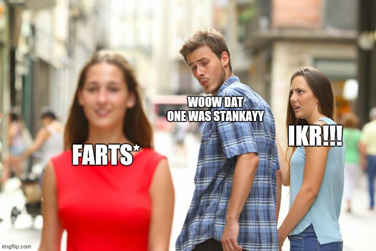 Distracted Boyfriend | WOOW DAT ONE WAS STANKAYY; IKR!!! FARTS* | image tagged in memes,distracted boyfriend | made w/ Imgflip meme maker