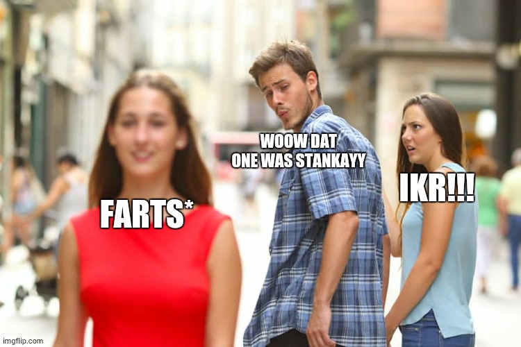 Distracted Boyfriend Meme | WOOW DAT ONE WAS STANKAYY; IKR!!! FARTS* | image tagged in memes,distracted boyfriend | made w/ Imgflip meme maker