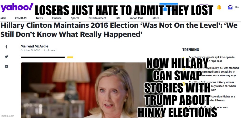 Bad loser | LOSERS JUST HATE TO ADMIT THEY LOST NOW HILLARY CAN SWAP STORIES WITH TRUMP ABOUT HINKY ELECTIONS | image tagged in bad loser | made w/ Imgflip meme maker