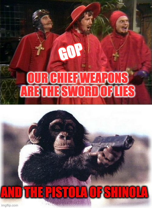 OUR CHIEF WEAPONS ARE THE SWORD OF LIES AND THE PISTOLA OF SHINOLA GOP | image tagged in no one expects the spanish inquisition | made w/ Imgflip meme maker