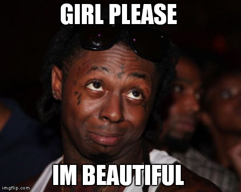 Lil Wayne Meme | GIRL PLEASE
 IM BEAUTIFUL | image tagged in memes,lil wayne | made w/ Imgflip meme maker