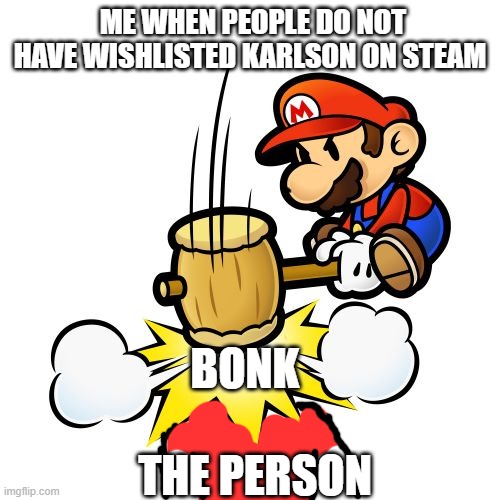 no karlsen get bonk | ME WHEN PEOPLE DO NOT HAVE WISHLISTED KARLSON ON STEAM; BONK; THE PERSON | image tagged in memes,mario hammer smash | made w/ Imgflip meme maker