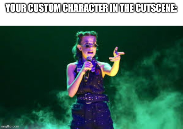 Custom characters look bad in the cutscenes | YOUR CUSTOM CHARACTER IN THE CUTSCENE: | image tagged in millie bobby brown | made w/ Imgflip meme maker