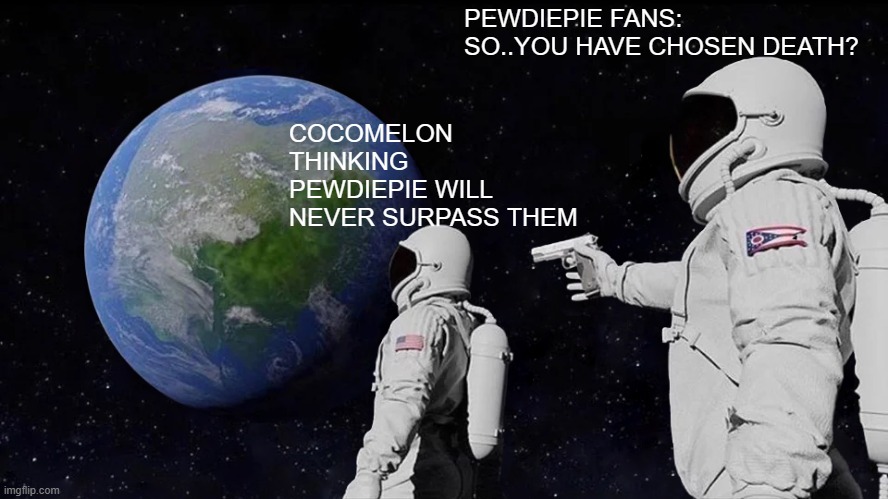 Always Has Been Meme | COCOMELON THINKING PEWDIEPIE WILL NEVER SURPASS THEM PEWDIEPIE FANS:
SO..YOU HAVE CHOSEN DEATH? | image tagged in memes,always has been | made w/ Imgflip meme maker