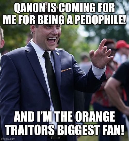 Matt Gaetz | QANON IS COMING FOR ME FOR BEING A PEDOPHILE! AND I’M THE ORANGE TRAITORS BIGGEST FAN! | image tagged in matt gaetz | made w/ Imgflip meme maker