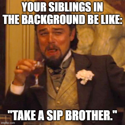 Laughing Leo Meme | YOUR SIBLINGS IN THE BACKGROUND BE LIKE: "TAKE A SIP BROTHER." | image tagged in memes,laughing leo | made w/ Imgflip meme maker