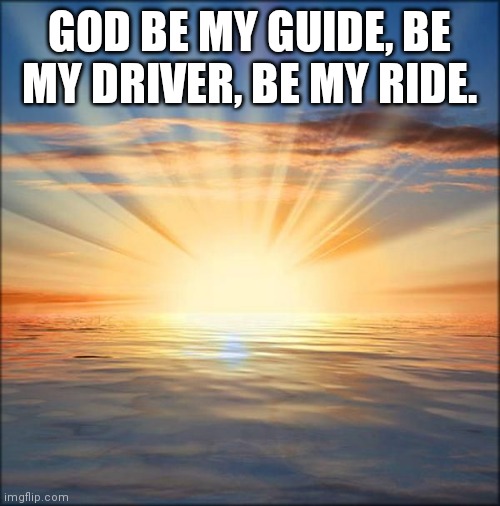 God be my guide | GOD BE MY GUIDE, BE MY DRIVER, BE MY RIDE. | image tagged in god be my guide,jesus take the wheel | made w/ Imgflip meme maker