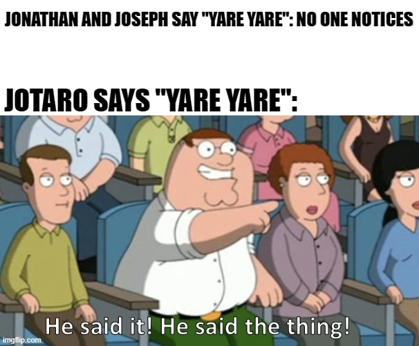 Literally no one noticed! | JONATHAN AND JOSEPH SAY "YARE YARE": NO ONE NOTICES; JOTARO SAYS "YARE YARE": | image tagged in he said the thing,yare yare,jojo's bizarre adventure,memes,anime,manga | made w/ Imgflip meme maker