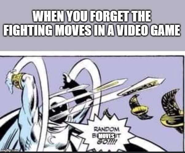 true | WHEN YOU FORGET THE FIGHTING MOVES IN A VIDEO GAME; MOVES | image tagged in random bullshit go | made w/ Imgflip meme maker