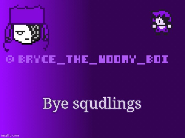 Bryce_The_Woomy_boi | Bye squdlings | image tagged in bryce_the_woomy_boi | made w/ Imgflip meme maker