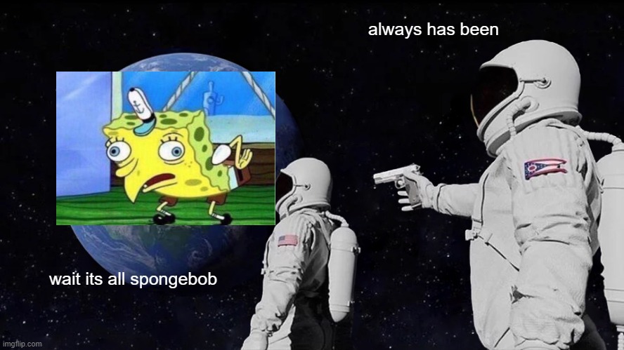 Always Has Been Meme | always has been; wait its all spongebob | image tagged in memes,always has been | made w/ Imgflip meme maker