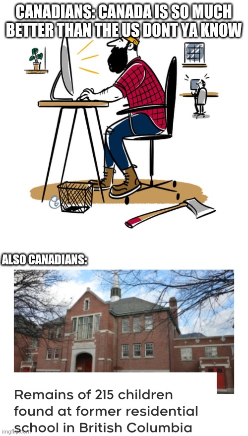 Politics and stuff | CANADIANS: CANADA IS SO MUCH BETTER THAN THE US DONT YA KNOW; ALSO CANADIANS: | image tagged in funny memes | made w/ Imgflip meme maker