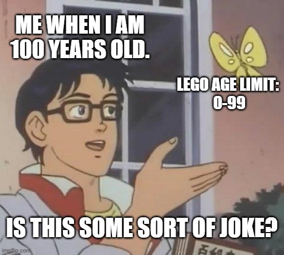 Is This A Pigeon Meme | ME WHEN I AM 100 YEARS OLD. LEGO AGE LIMIT: 
0-99 IS THIS SOME SORT OF JOKE? | image tagged in memes,is this a pigeon | made w/ Imgflip meme maker