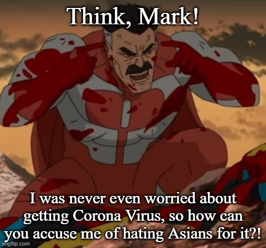 THINK MARK! THINK! | Think, Mark! I was never even worried about getting Corona Virus, so how can you accuse me of hating Asians for it?! | image tagged in think mark think,asian hate,covidiots,corona virus,memes,racism | made w/ Imgflip meme maker