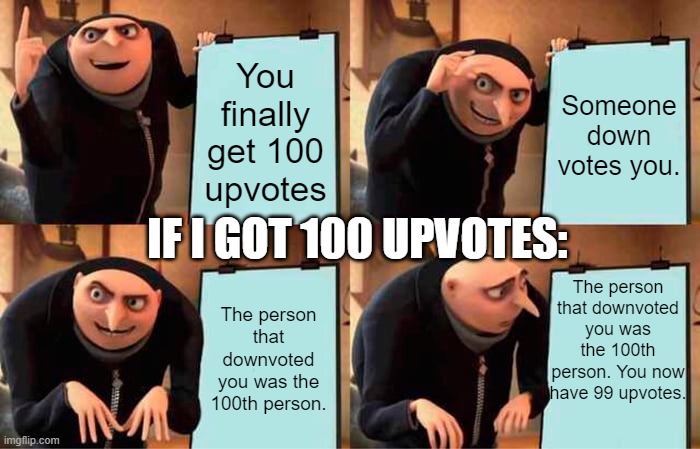 Gru's Plan Meme | You finally get 100 upvotes Someone down votes you. The person that downvoted you was the 100th person. The person that downvoted you was th | image tagged in memes,gru's plan | made w/ Imgflip meme maker