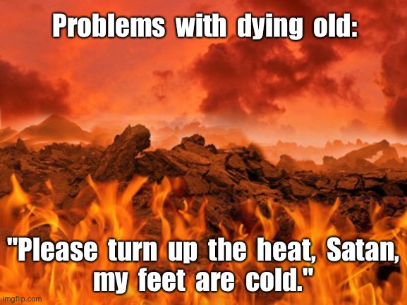Old Age Sucks!! | Problems  with  dying  old:; "Please  turn  up  the  heat,  Satan,
my  feet  are  cold." | image tagged in hot as hell,satan,death,old age,dark humor,rick75230 | made w/ Imgflip meme maker
