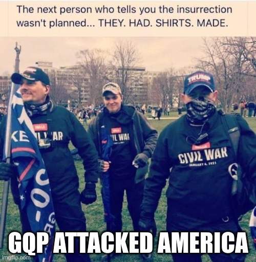 GQP | GQP ATTACKED AMERICA | image tagged in gop,gqp,republicans,insurrection | made w/ Imgflip meme maker
