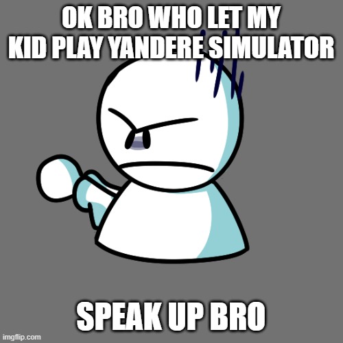 Angy Bob | OK BRO WHO LET MY KID PLAY YANDERE SIMULATOR SPEAK UP BRO | image tagged in angy bob | made w/ Imgflip meme maker