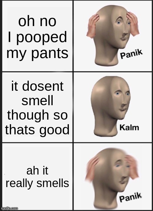 Panik Kalm Panik Meme | oh no I pooped my pants; it dosent smell though so thats good; ah it really smells | image tagged in memes,panik kalm panik | made w/ Imgflip meme maker