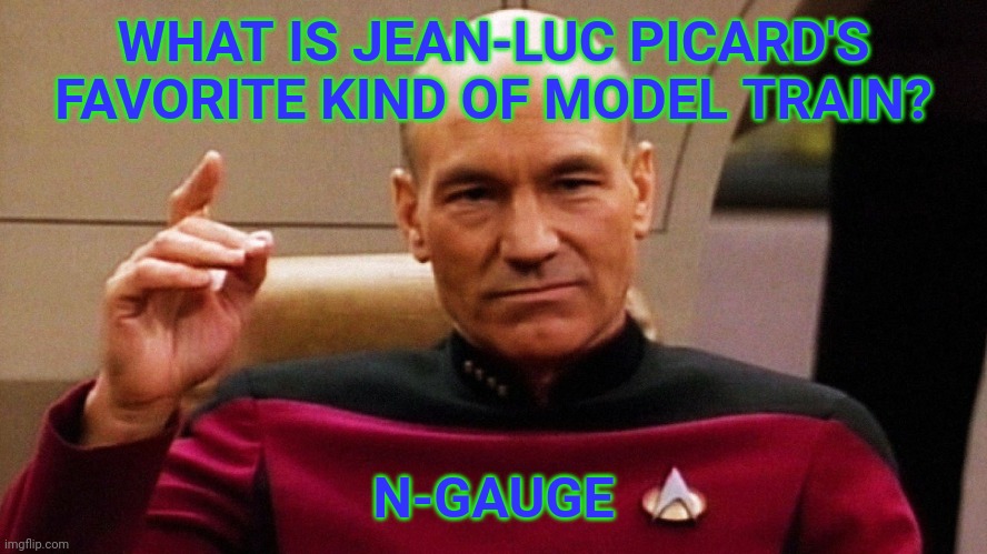 Jean Luc Picard "Make it so" | WHAT IS JEAN-LUC PICARD'S FAVORITE KIND OF MODEL TRAIN? N-GAUGE | image tagged in jean luc picard make it so | made w/ Imgflip meme maker