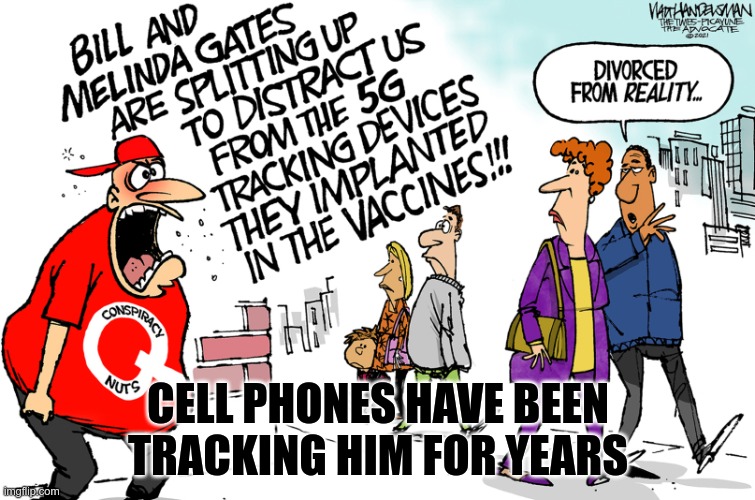 Morons | CELL PHONES HAVE BEEN TRACKING HIM FOR YEARS | image tagged in gqp,morons,conspiracy theories,fear,tracking | made w/ Imgflip meme maker